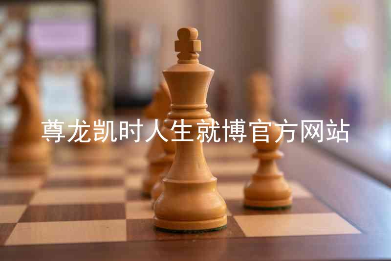 尊龙凯时人生就博官方网站