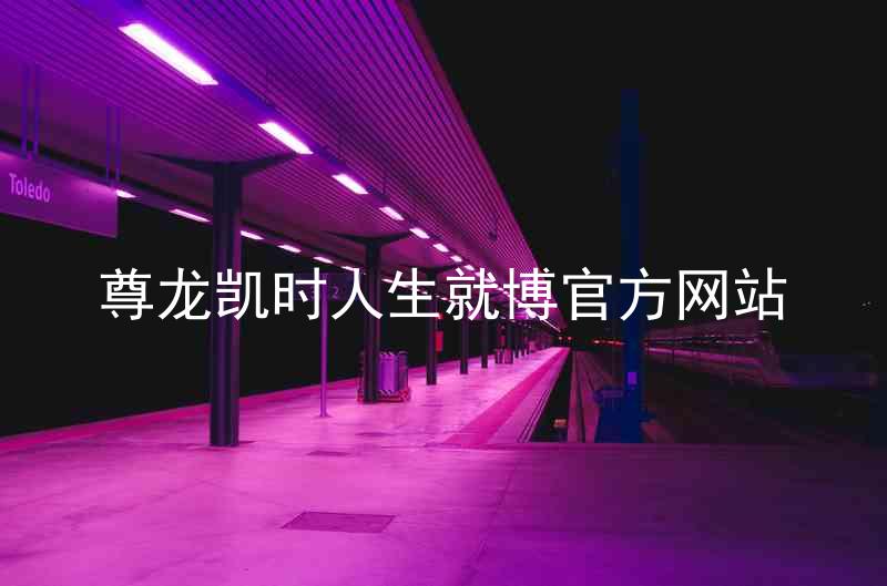 尊龙凯时人生就博官方网站